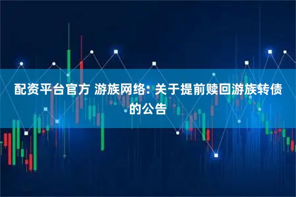 配资平台官方 游族网络: 关于提前赎回游族转债的公告